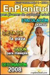 
Dieta de la pizza
Eyaculación precoz
Jabón para masajes
Decoración 2008 y mucho más en la Revista EnPlenitud Nº 157